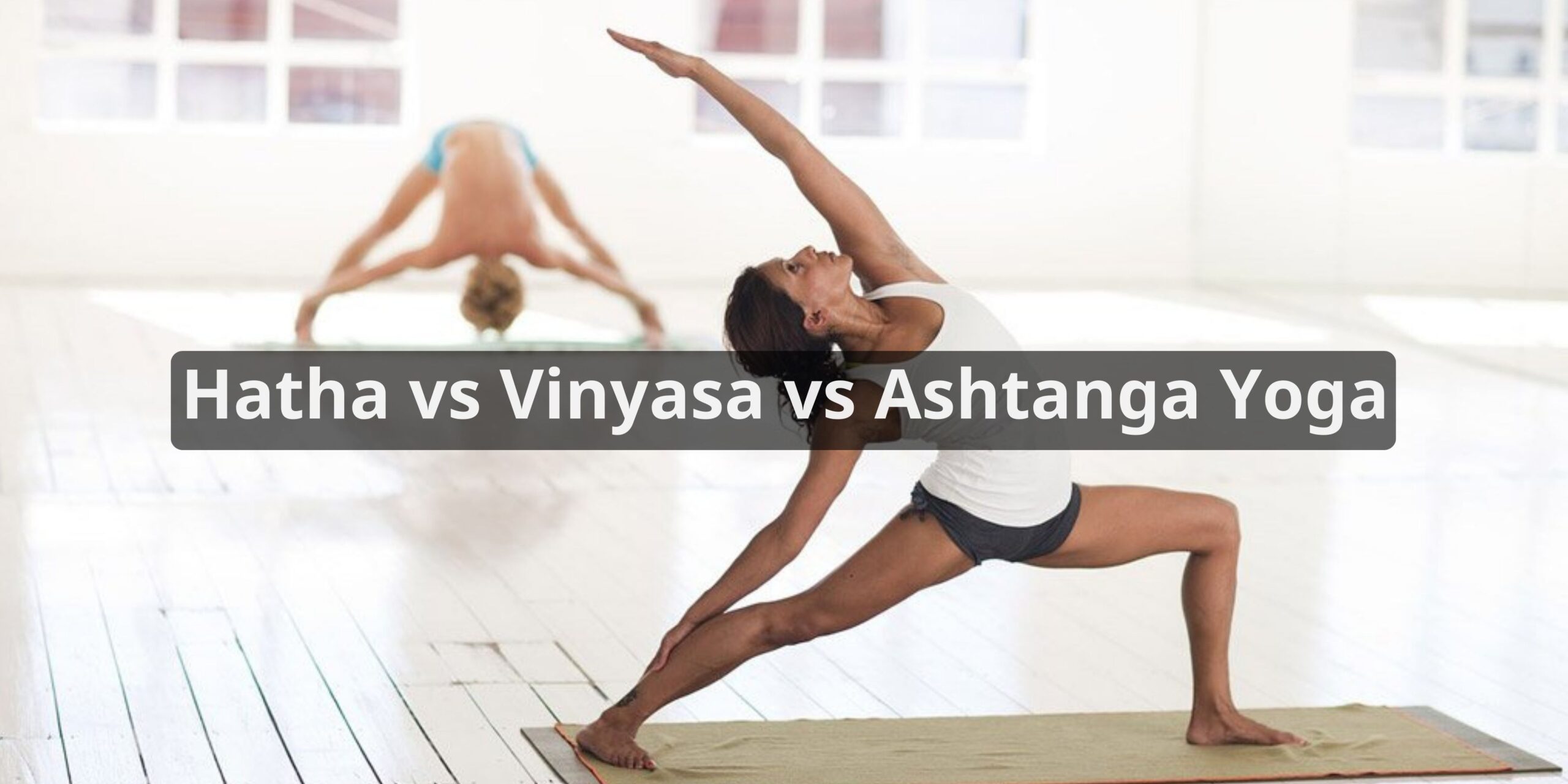 Hatha vs Vinyasa vs Ashtanga Yoga