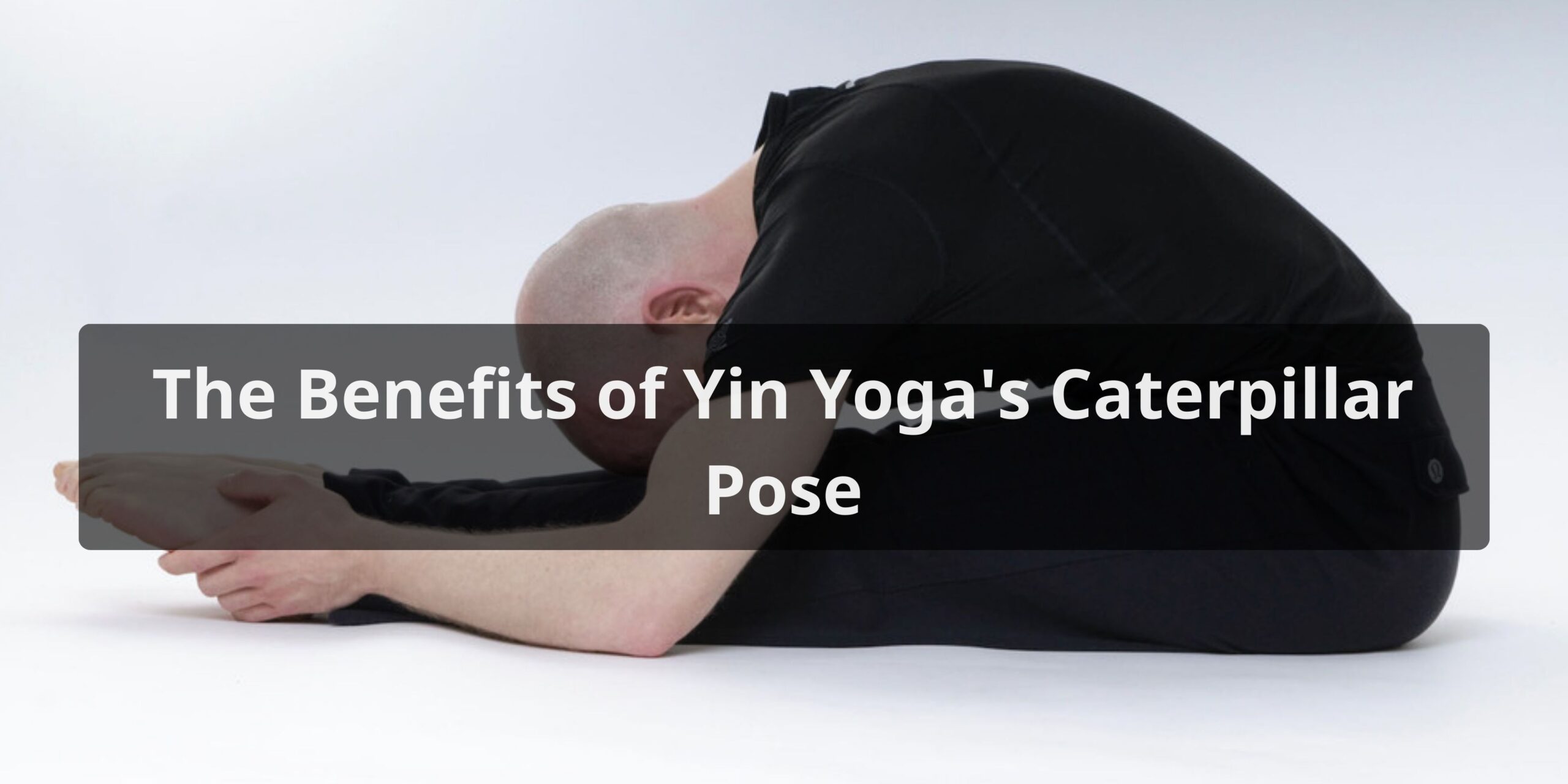 The Benefits of Yin Yoga Caterpillar Pose